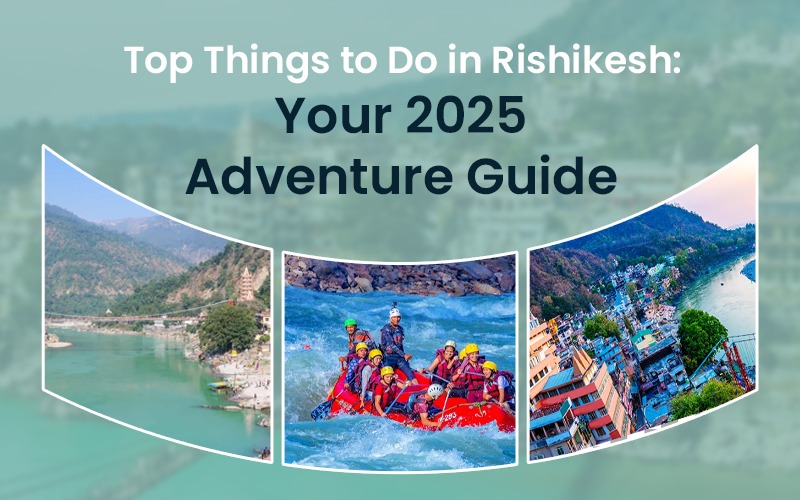 Top Things to Do in Rishikesh: Your 2025 Adventure Guide